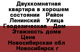 Двухкомнатная квартира в хорошем состоянии › Район ­ Ленинский › Улица ­ Геодезическая › Дом ­ 5/1 › Этажность дома ­ 18 › Цена ­ 16 000 - Новосибирская обл., Новосибирск г. Недвижимость » Квартиры аренда   
